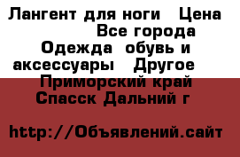 Лангент для ноги › Цена ­ 4 000 - Все города Одежда, обувь и аксессуары » Другое   . Приморский край,Спасск-Дальний г.